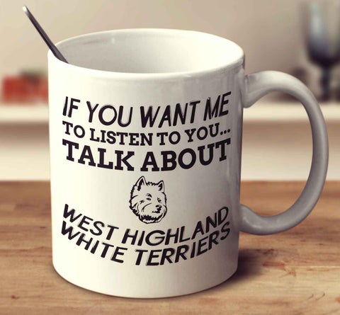 If You Want Me To Listen To You Talk About West Highland White Terriers