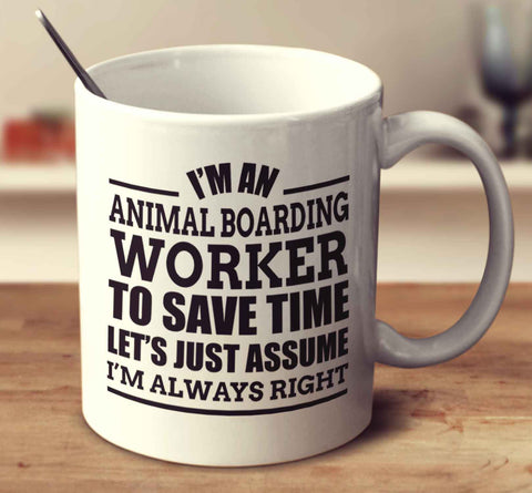 I'm An Animal Boarding Worker  To Save Time Let's Just Assume I'm Always Right