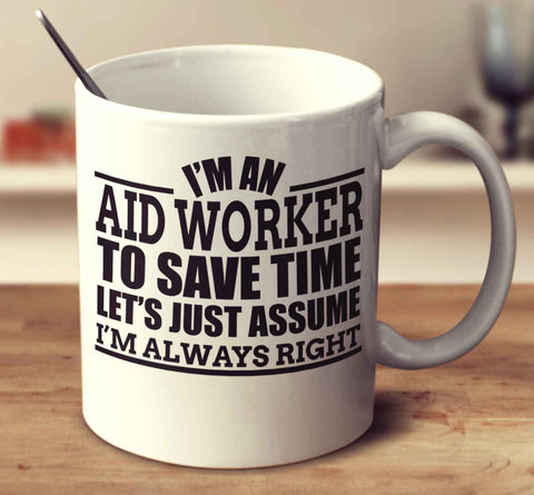 I'm An Aid Worker To Save Time Let's Just Assume I'm Always Right