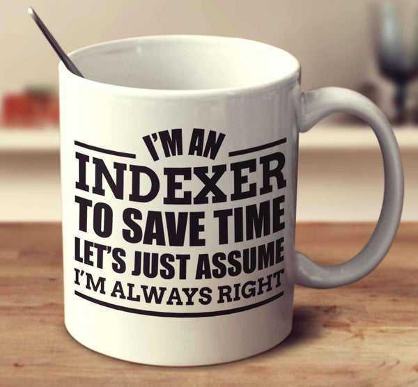 I'm An Indexer To Save Time Let's Just Assume I'm Always Right