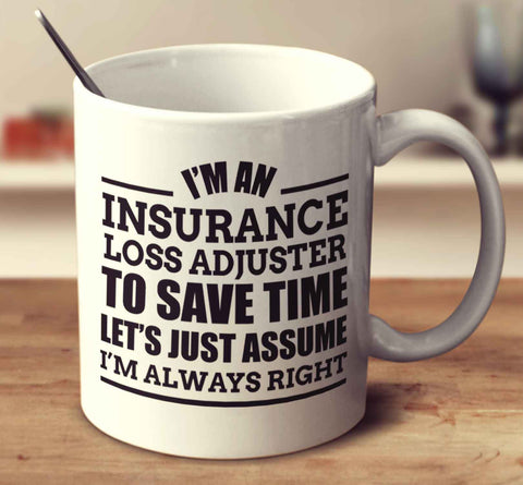 I'm An Insurance Loss Adjuster To Save Time Let's Just Assume I'm Always Right