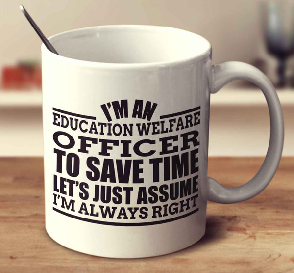 I'm An Education Welfare Officer To Save Time Let's Just Assume I'm Always Right