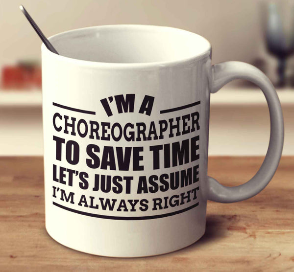 I'm A Choreographer To Save Time Let's Just Assume I'm Always Right