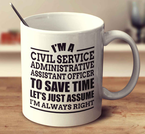 I'm A Civil Service Administrative Assistant Officer To Save Time Let's Just Assume I'm Always Right