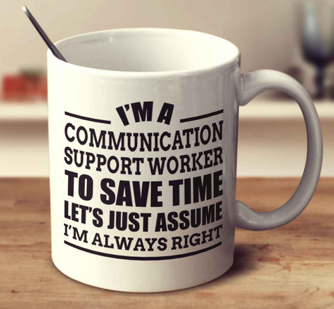 I'm A Communication Support Worker To Save Time Let's Just Assume I'm Always Right