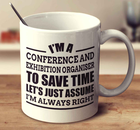 I'm A Conference And Exhibition Organiser To Save Time Let's Just Assume I'm Always Right