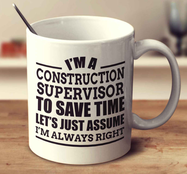I'm A Construction Supervisor To Save Time Let's Just Assume I'm Always Right