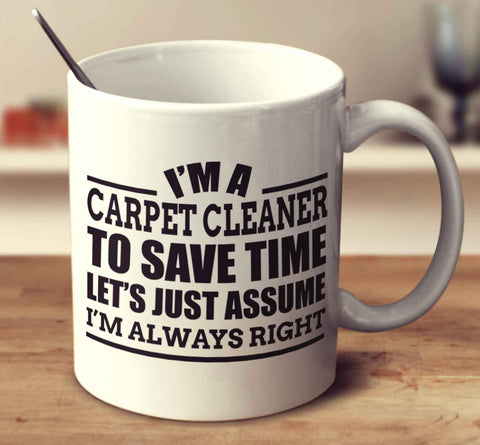 I'm A Carpet Cleanerto Save Time Let's Just Assume I'm Always Right