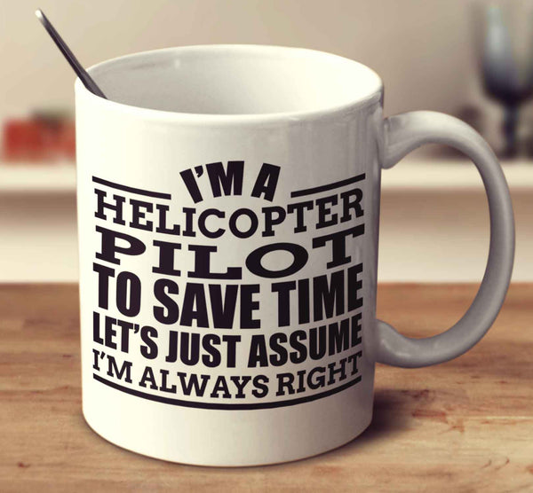 I'm A Helicopter Pilot To Save Time Let's Just Assume I'm Always Right
