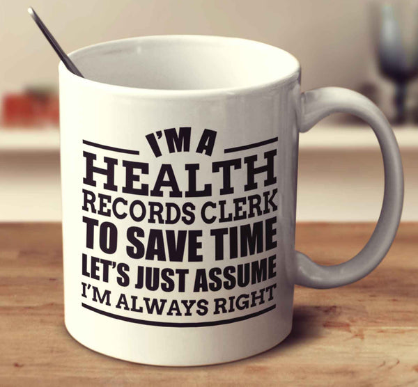 I'm A Health Records Clerk To Save Time Let's Just Assume I'm Always Right