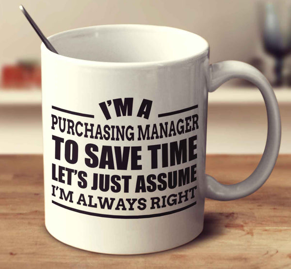 I'm A Purchasing Manager To Save Time Let's Just Assume I'm Always Right