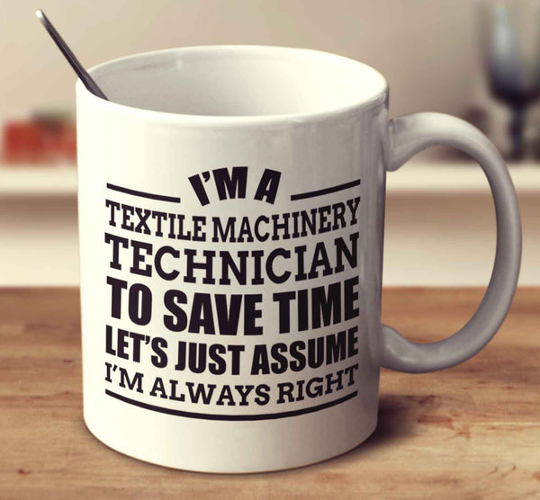 I'm A Textile Machinery Technician To Save Time Let's Just Assume I'm Always Right
