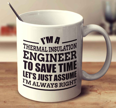 I'm A Thermal Insulation Engineer To Save Time Let's Just Assume I'm Always Right