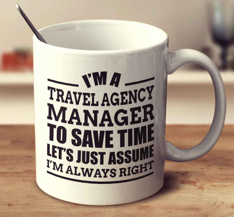I'm A Travel Agency Manager To Save Time Let's Just Assume I'm Always Right