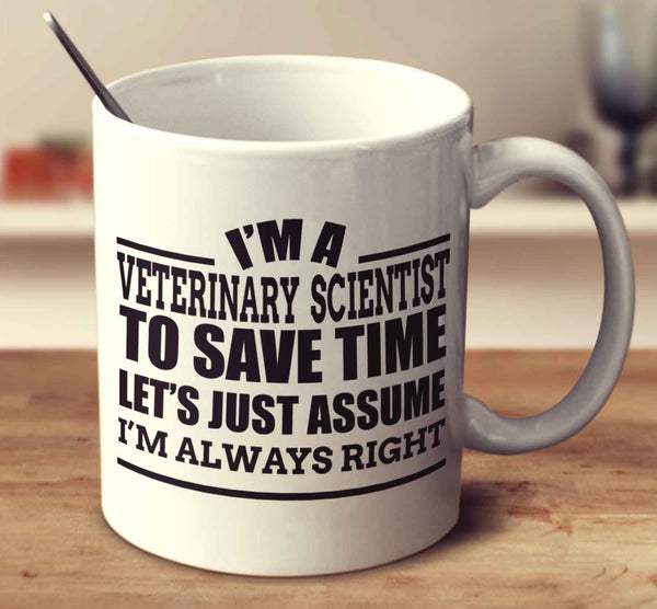 I'm A Veterinary Scientist To Save Time Let's Just Assume I'm Always Right