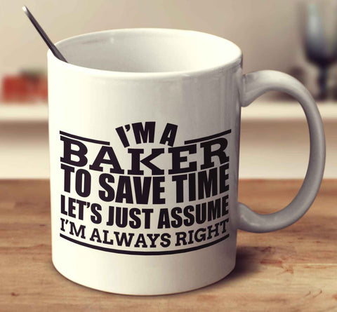 I'm A Baker To Save Time Let's Just Assume I'm Always Right