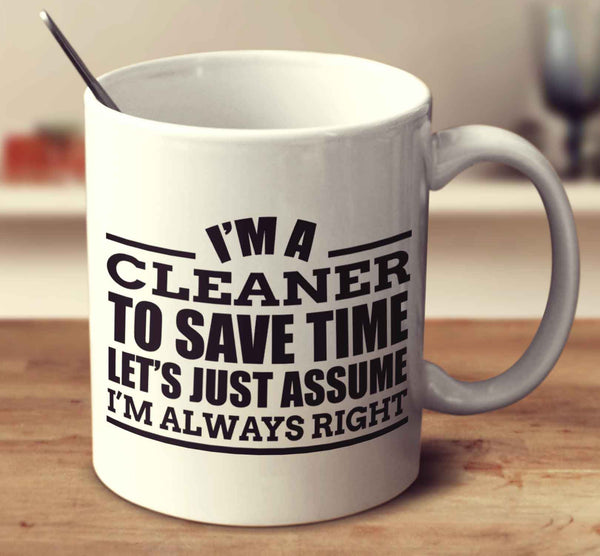 I'm A Cleaner To Save Time Let's Just Assume I'm Always Right