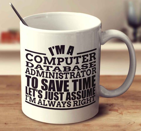 I'm A Computer Database Administrator To Save Time Let's Just Assume I'm Always Right