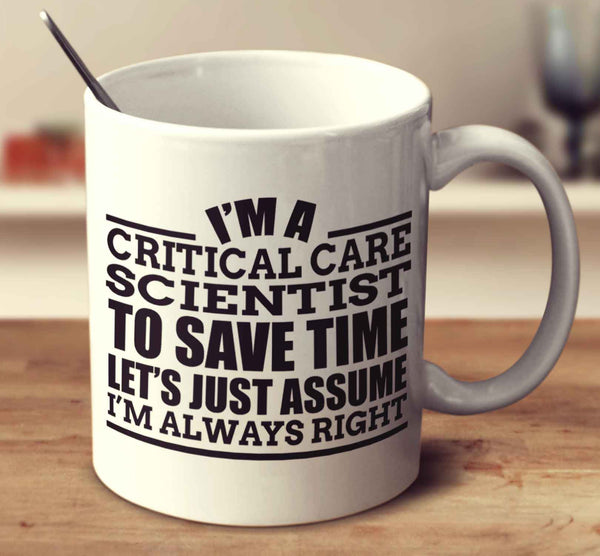 I'm A Critical Care Scientist To Save Time Let's Just Assume I'm Always Right
