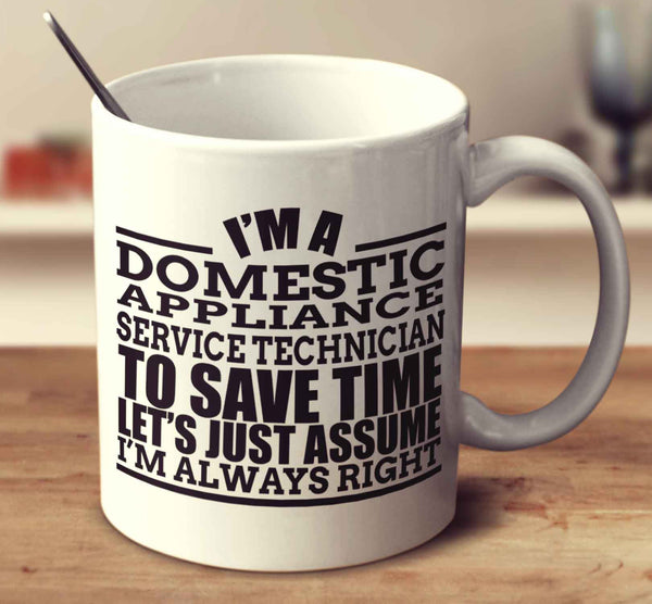 I'm A Domestic Appliance Service Technician To Save Time Let's Just Assume I'm Always Right