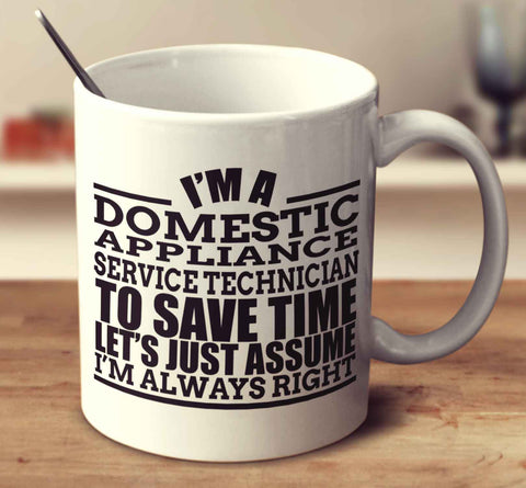 I'm A Domestic Appliance Service Technician To Save Time Let's Just Assume I'm Always Right