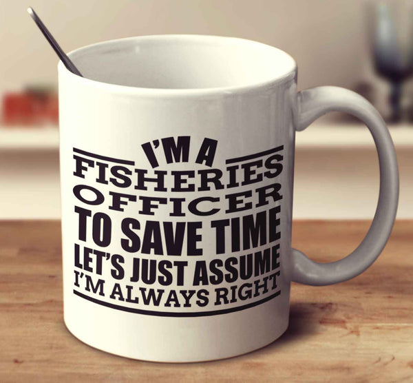 I'm A Fisheries Officer To Save Time Let's Just Assume I'm Always Right