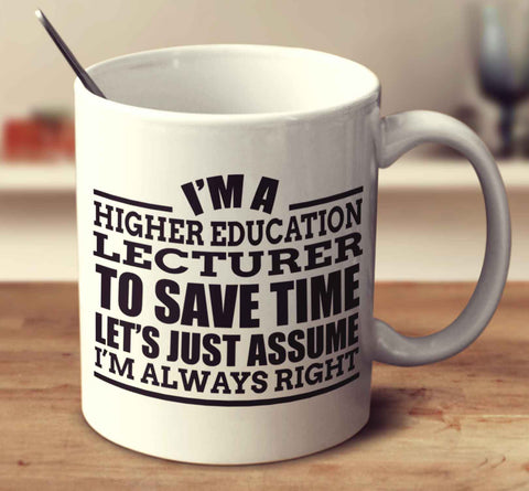 I'm A Higher Education Lecturer To Save Time Let's Just Assume I'm Always Right