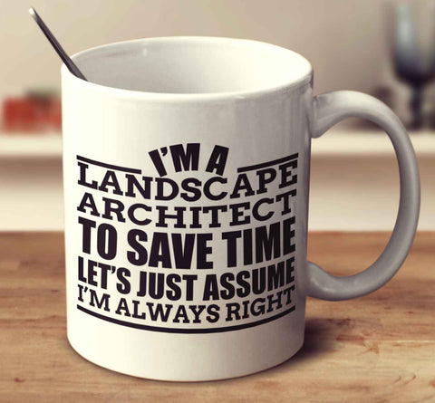 I'm A Landscape Architect To Save Time Let's Just Assume I'm Always Right