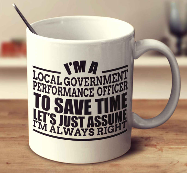 I'm A Local Government Performance Officer To Save Time Let's Just Assume I'm Always Right