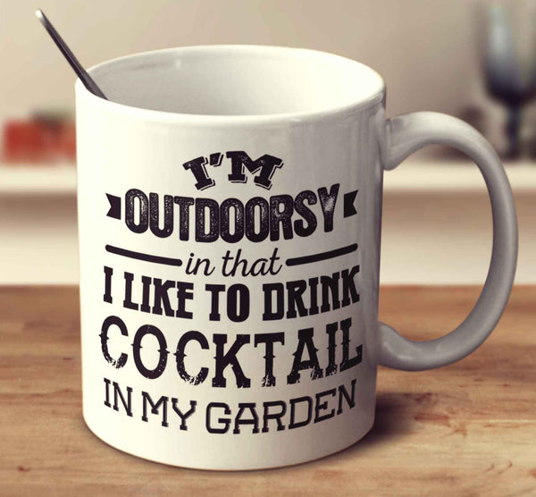 I'm Outdoorsy In That I Like To Drink Cocktail In My Garden