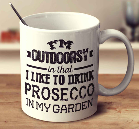 I'm Outdoorsy In That I Like To Drink Prosecco In My Garden