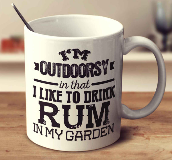 I'm Outdoorsy In That I Like To Drink Rum In My Garden