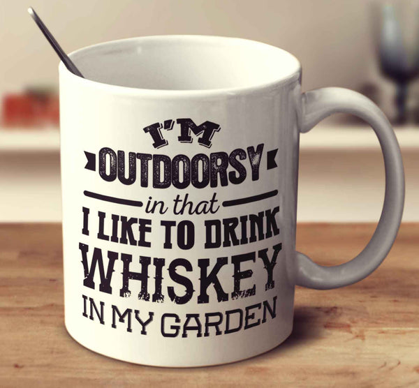 I'm Outdoorsy In That I Like To Drink Whiskey In My Garden