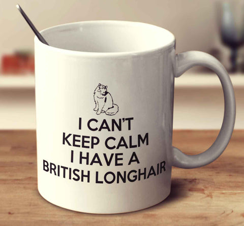 I Can't Keep Calm Because I Have A British Longhair