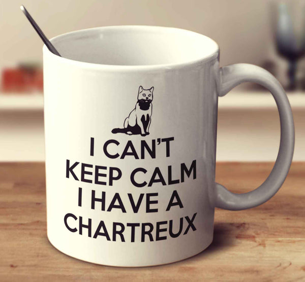 I Can't Keep Calm Because I Have A Chartreux