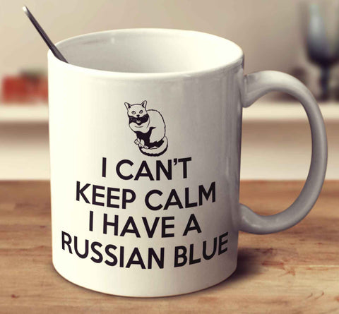I Can't Keep Calm Because I Have A Russian Blue