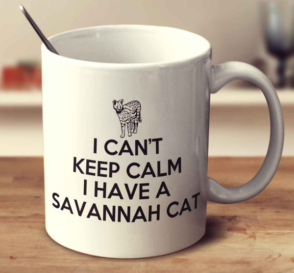 I Can't Keep Calm Because I Have A Savannah Cat