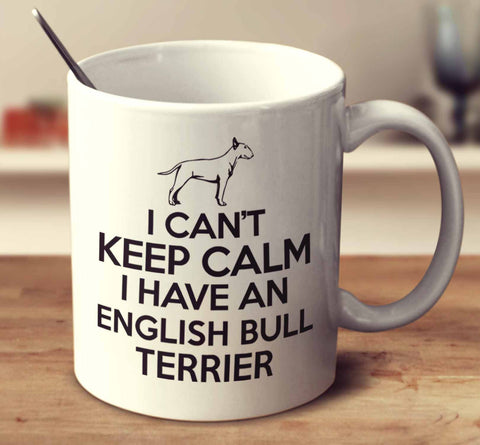 I Can't Keep Calm I Have An English Bull Terrier