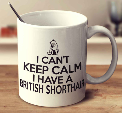 I Can't Keep Calm I Have A British Shorthair