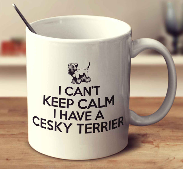 I Can't Keep Calm I Have A Cesky Terrier