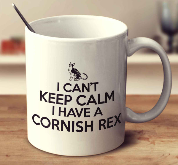 I Can't Keep Calm I Have A Cornish Rex