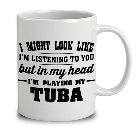 I Might Look Like I'm Listening To You, But In My Head I'm Playing My Tuba