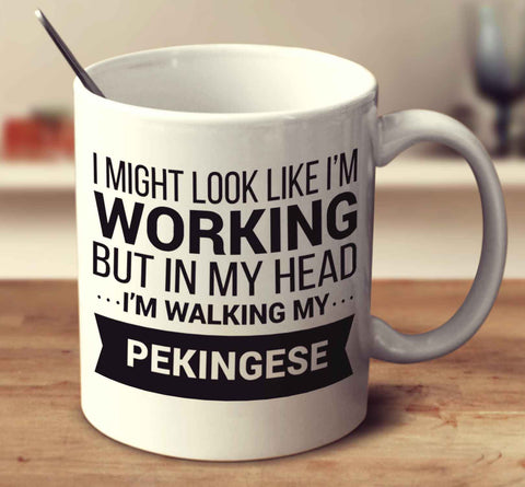 I Might Look Like I'm Working But In My Head I'm Walking My Pekingese
