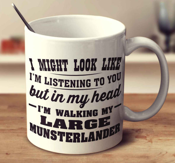 I Might Look Like I'm Listening To You, But In My Head I'm Walking My Large Munsterlander