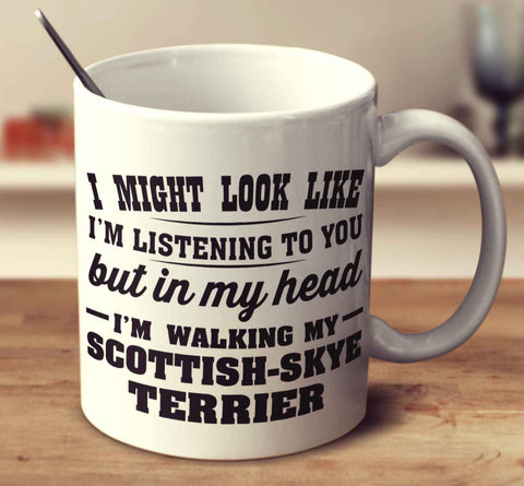 I Might Look Like I'm Listening To You, But In My Head I'm Walking My Scottish Skye Terrier