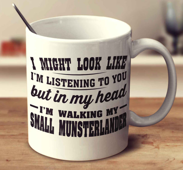 I Might Look Like I'm Listening To You, But In My Head I'm Walking My Small Munsterlander