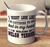 I Might Look Like I'm Listening To You, But In My Head I'm Walking My Welsh Terrier