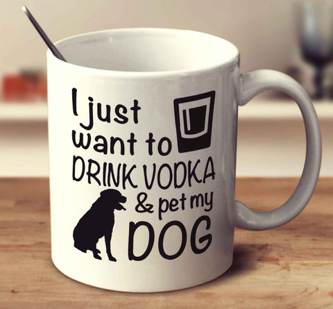 I Just Want To Drink Vodka And Pet My Dog