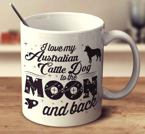 I Love My Australian Cattle Dog To The Moon And Back