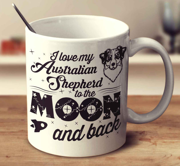 I Love My Australian Shepherd To The Moon And Back